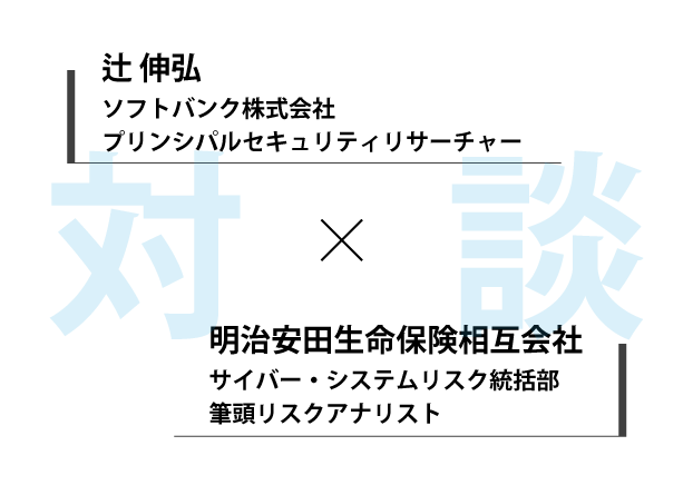 対談：辻伸弘×明治安田生命保険相互会社　サイバー・システムリスク統括部　筆頭リスクアナリスト