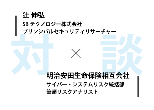 対談：辻伸弘×明治安田生命保険相互会社　サイバー・システムリスク統括部　筆頭リスクアナリスト